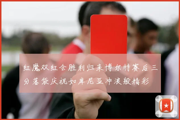 红魔双红会胜利归来博尔特赛后三分落袋庆祝如库尼亚冲浪般精彩