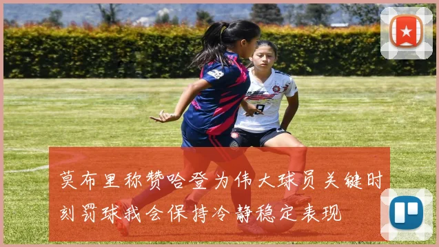 莫布里称赞哈登为伟大球员关键时刻罚球我会保持冷静稳定表现