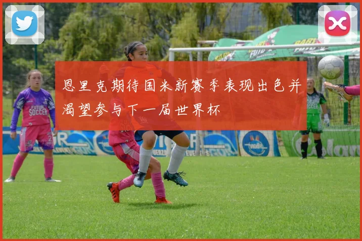 恩里克期待国米新赛季表现出色并渴望参与下一届世界杯