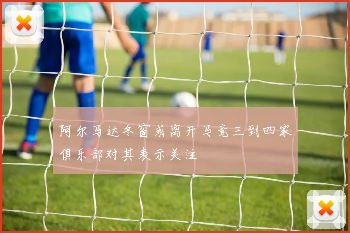 阿尔马达冬窗或离开马竞三到四家俱乐部对其表示关注