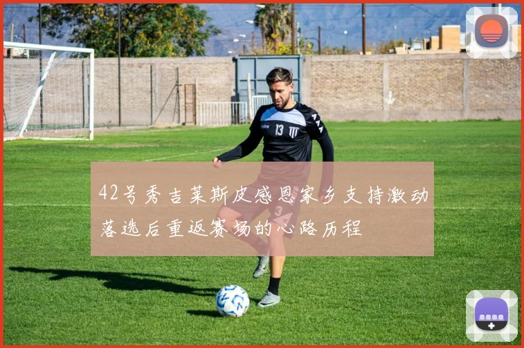 42号秀吉莱斯皮感恩家乡支持激动落选后重返赛场的心路历程