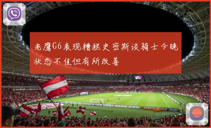 老鹰G6表现糟糕史密斯谈骑士今晚状态不佳但有所改善