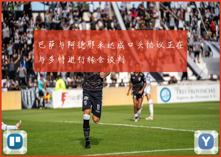 巴萨与阿德耶米达成口头协议正在与多特进行转会谈判