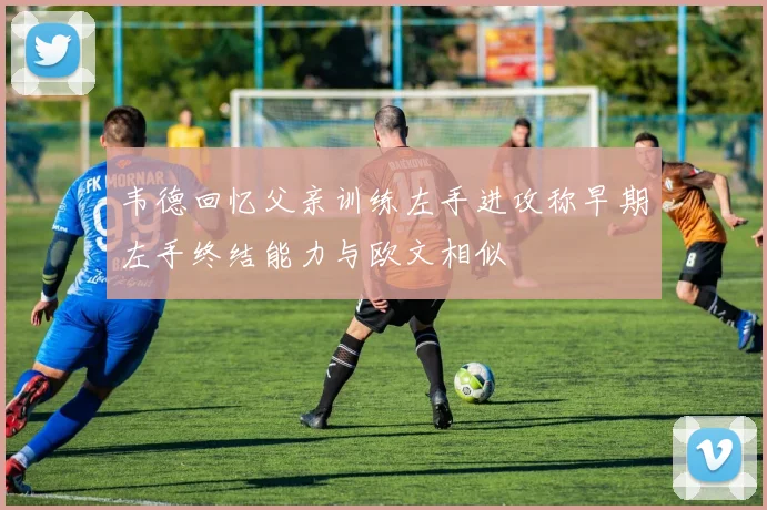 韦德回忆父亲训练左手进攻称早期左手终结能力与欧文相似