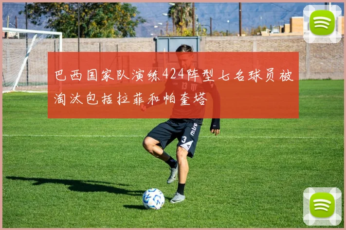 巴西国家队演练424阵型七名球员被淘汰包括拉菲和帕奎塔