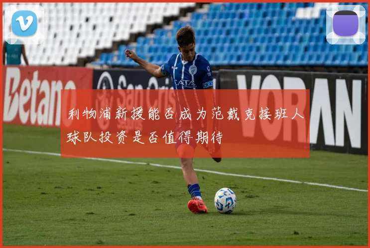 利物浦新援能否成为范戴克接班人球队投资是否值得期待