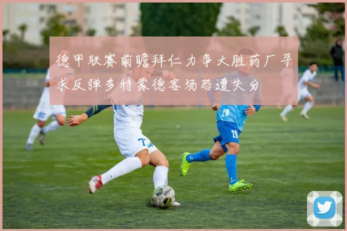 德甲联赛前瞻拜仁力争大胜药厂寻求反弹多特蒙德客场恐遭失分